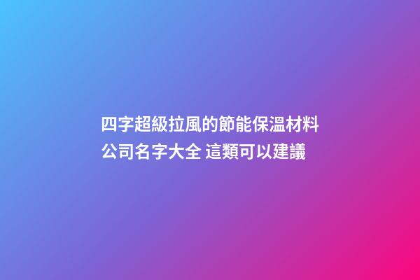 四字超級拉風的節能保溫材料公司名字大全 這類可以建議